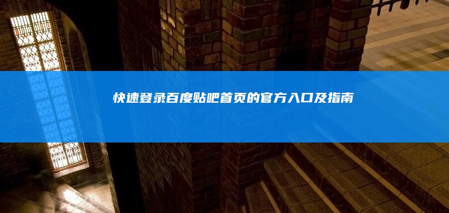 快速登录百度贴吧首页的官方入口及指南